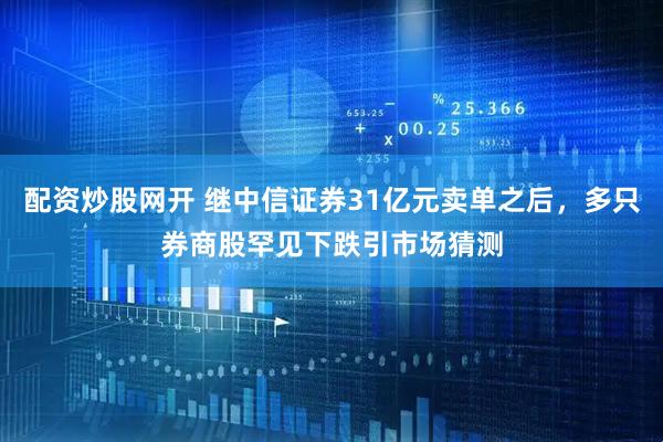 配资炒股网开 继中信证券31亿元卖单之后，多只券商股罕见下跌引市场猜测