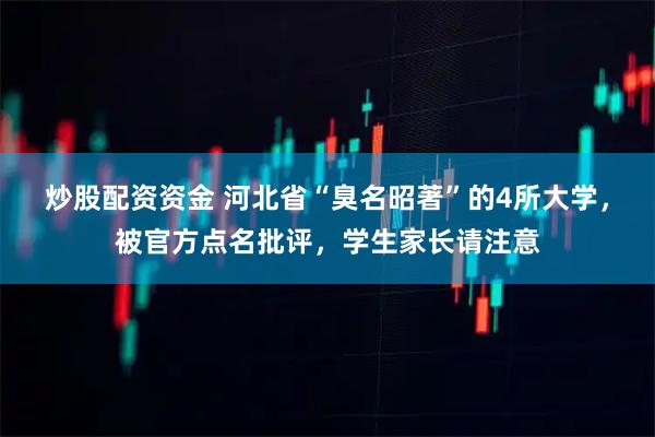 炒股配资资金 河北省“臭名昭著”的4所大学，被官方点名批评，学生家长请注意