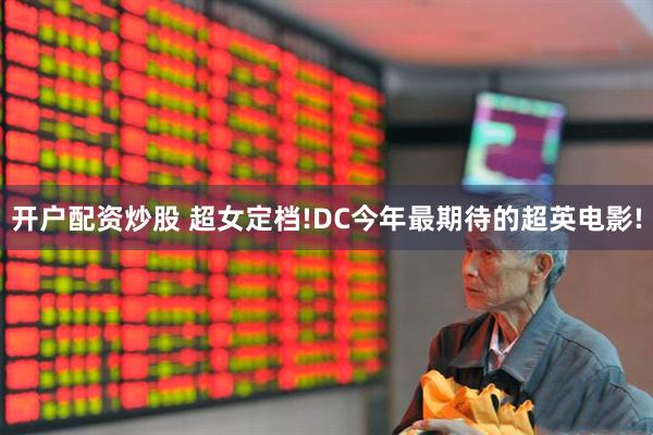 开户配资炒股 超女定档!DC今年最期待的超英电影!