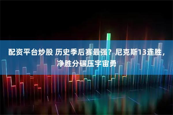 配资平台炒股 历史季后赛最强?尼克斯13连胜,净胜分碾压宇宙勇